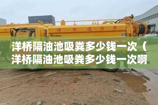 洋桥隔油池吸粪多少钱一次（洋桥隔油池吸粪多少钱一次啊）