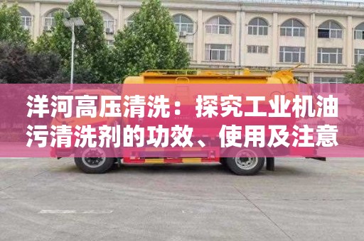 洋河高压清洗：探究工业机油污清洗剂的功效、使用及注意事项