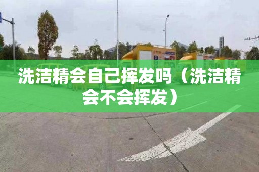 洗洁精会自己挥发吗（洗洁精会不会挥发）