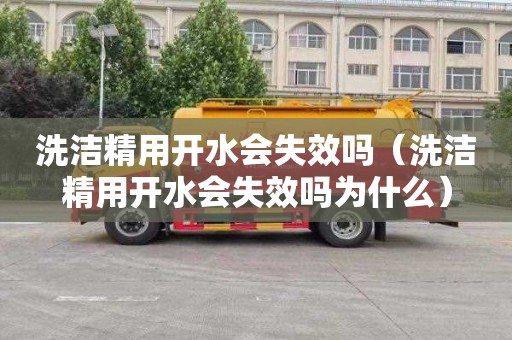 洗洁精用开水会失效吗（洗洁精用开水会失效吗为什么）