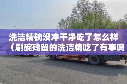 洗洁精碗没冲干净吃了怎么样（刷碗残留的洗洁精吃了有事吗）