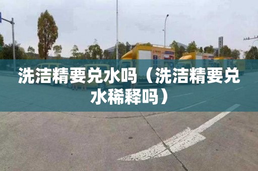 洗洁精要兑水吗（洗洁精要兑水稀释吗）