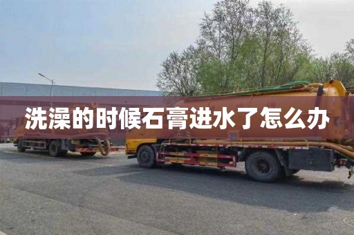 洗澡的时候石膏进水了怎么办