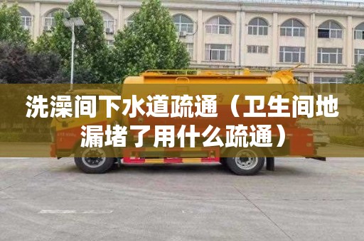 洗澡间下水道疏通（卫生间地漏堵了用什么疏通）