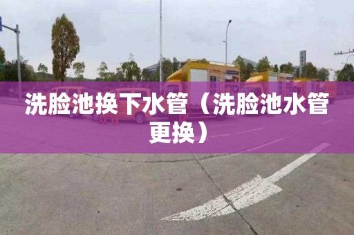 洗脸池换下水管（洗脸池水管更换）