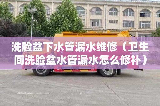 洗脸盆下水管漏水维修（卫生间洗脸盆水管漏水怎么修补）