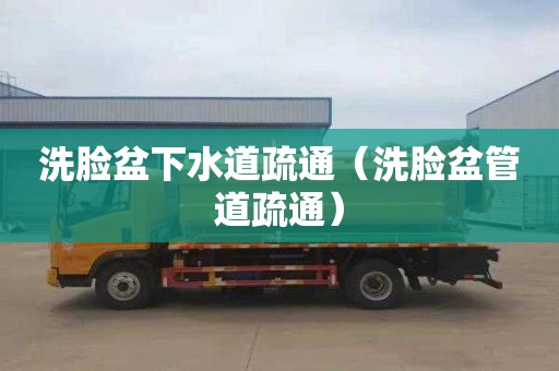 洗脸盆下水道疏通（洗脸盆管道疏通）