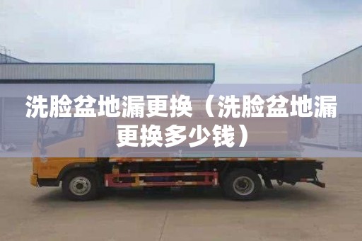 洗脸盆地漏更换（洗脸盆地漏更换多少钱）