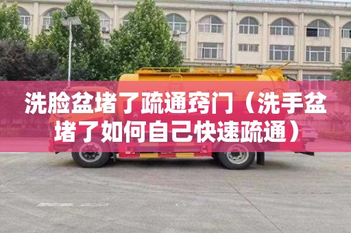 洗脸盆堵了疏通窍门（洗手盆堵了如何自己快速疏通）