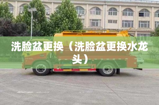 洗脸盆更换（洗脸盆更换水龙头）