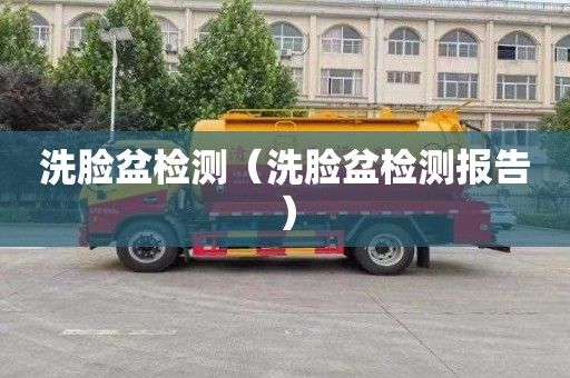 洗脸盆检测（洗脸盆检测报告）