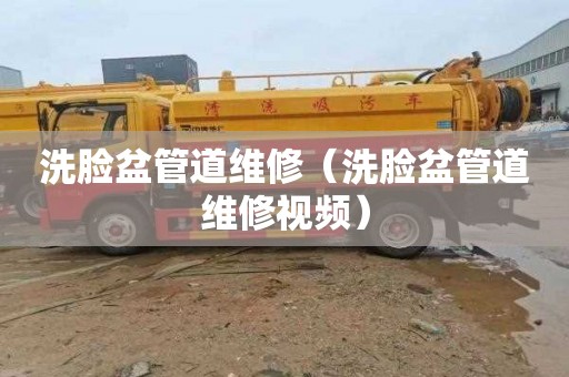 洗脸盆管道维修（洗脸盆管道维修视频）