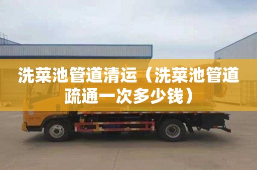 洗菜池管道清运（洗菜池管道疏通一次多少钱）