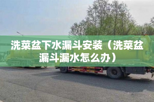 洗菜盆下水漏斗安装（洗菜盆漏斗漏水怎么办）
