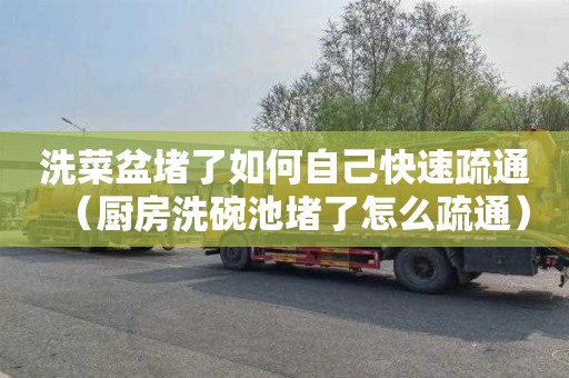 洗菜盆堵了如何自己快速疏通（厨房洗碗池堵了怎么疏通）
