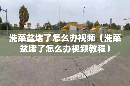 洗菜盆堵了怎么办视频（洗菜盆堵了怎么办视频教程）