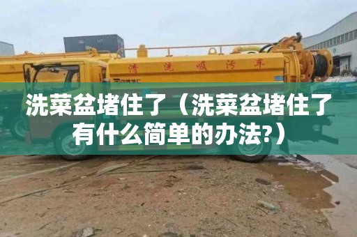 洗菜盆堵住了（洗菜盆堵住了有什么简单的办法?）