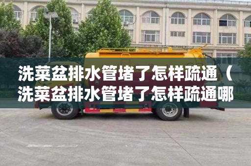 洗菜盆排水管堵了怎样疏通（洗菜盆排水管堵了怎样疏通哪个品牌好用）