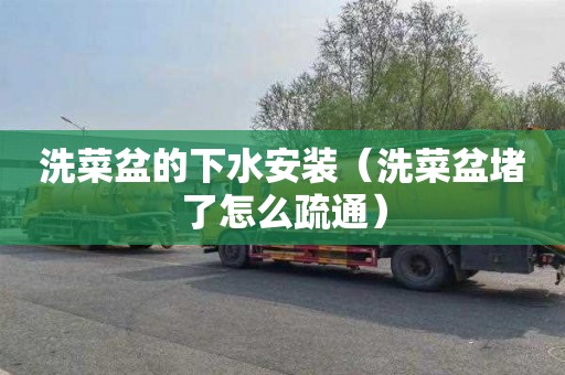 洗菜盆的下水安装（洗菜盆堵了怎么疏通）