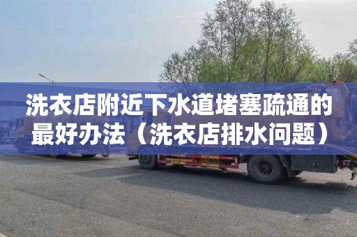 洗衣店附近下水道堵塞疏通的最好办法（洗衣店排水问题）