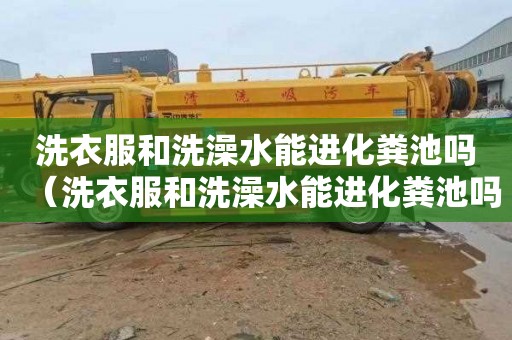 洗衣服和洗澡水能进化粪池吗（洗衣服和洗澡水能进化粪池吗）
