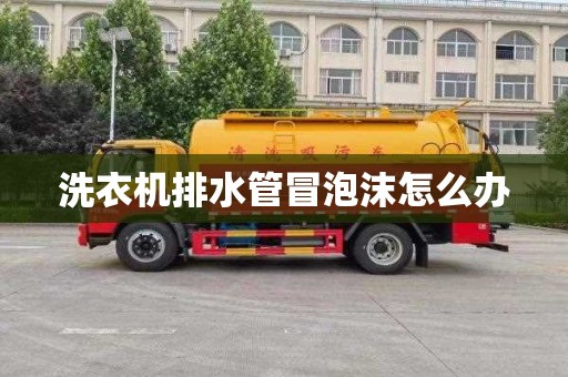 洗衣机排水管冒泡沫怎么办