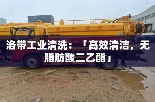洛带工业清洗：「高效清洁，无脂肪酸二乙酯」