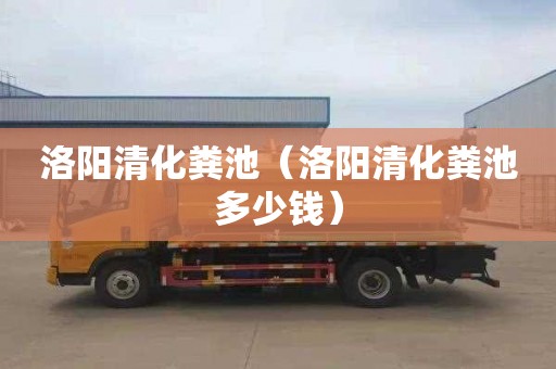 洛阳清化粪池（洛阳清化粪池多少钱）