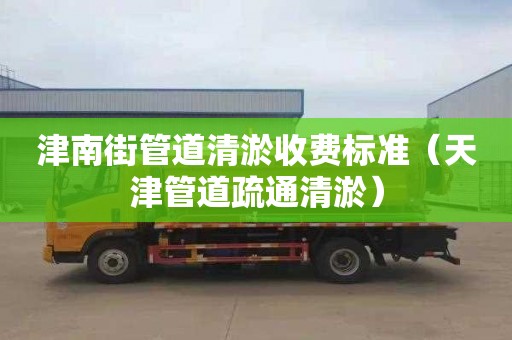 津南街管道清淤收费标准（天津管道疏通清淤）