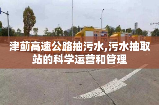 津蓟高速公路抽污水,污水抽取站的科学运营和管理