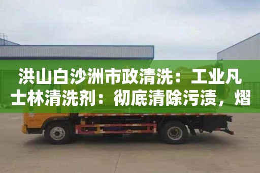 洪山白沙洲市政清洗：工业凡士林清洗剂：彻底清除污渍，熠熠生辉