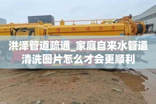 洪泽管道疏通_家庭自来水管道清洗图片怎么才会更顺利