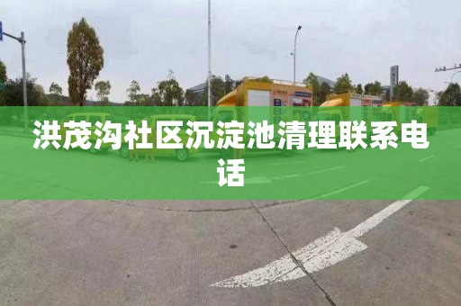 洪茂沟社区沉淀池清理联系电话