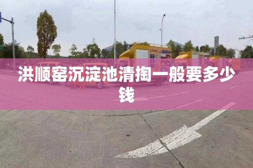 洪顺窑沉淀池清掏一般要多少钱