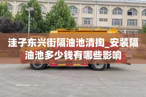 洼子东兴街隔油池清掏_安装隔油池多少钱有哪些影响