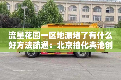 流星花园一区地漏堵了有什么好方法疏通：北京抽化粪池创瑞通清洁服务电话