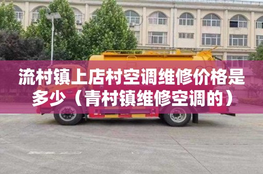 流村镇上店村空调维修价格是多少（青村镇维修空调的）