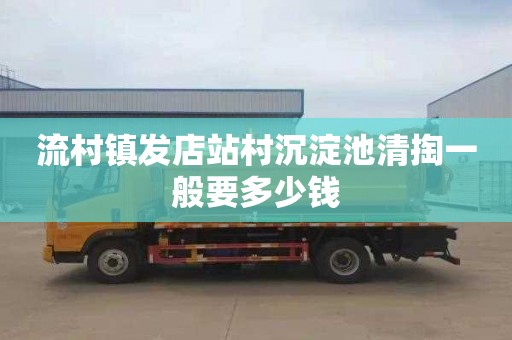 流村镇发店站村沉淀池清掏一般要多少钱