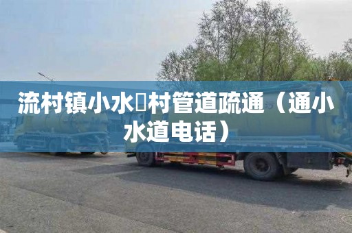 流村镇小水硲村管道疏通（通小水道电话）