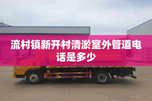 流村镇新开村清淤室外管道电话是多少