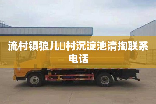 流村镇狼儿硲村沉淀池清掏联系电话