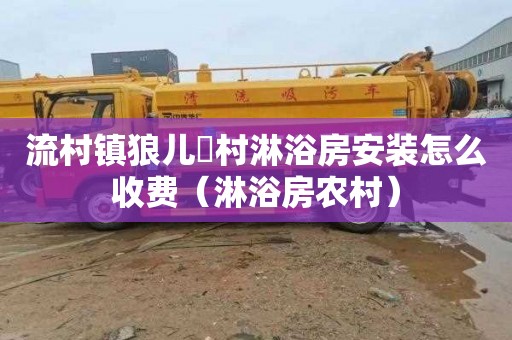 流村镇狼儿硲村淋浴房安装怎么收费（淋浴房农村）