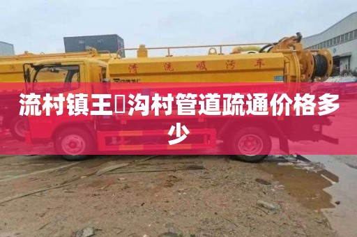 流村镇王硲沟村管道疏通价格多少