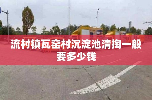 流村镇瓦窑村沉淀池清掏一般要多少钱