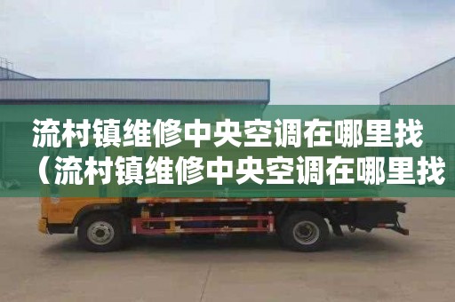 流村镇维修中央空调在哪里找（流村镇维修中央空调在哪里找师傅）