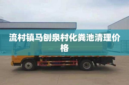 流村镇马刨泉村化粪池清理价格