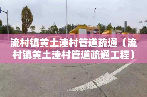 流村镇黄土洼村管道疏通（流村镇黄土洼村管道疏通工程）
