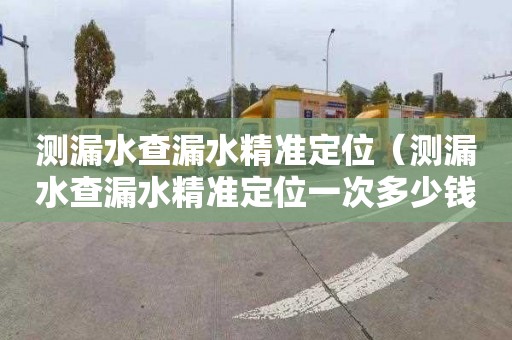 测漏水查漏水精准定位（测漏水查漏水精准定位一次多少钱）
