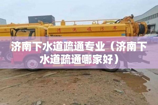 济南下水道疏通专业（济南下水道疏通哪家好）