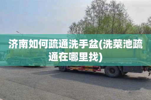 济南如何疏通洗手盆(洗菜池疏通在哪里找)